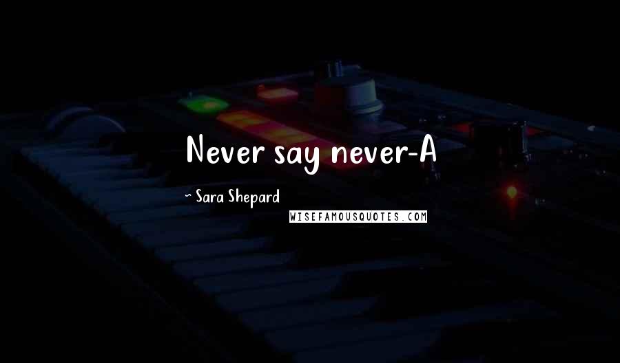 Sara Shepard Quotes: Never say never-A