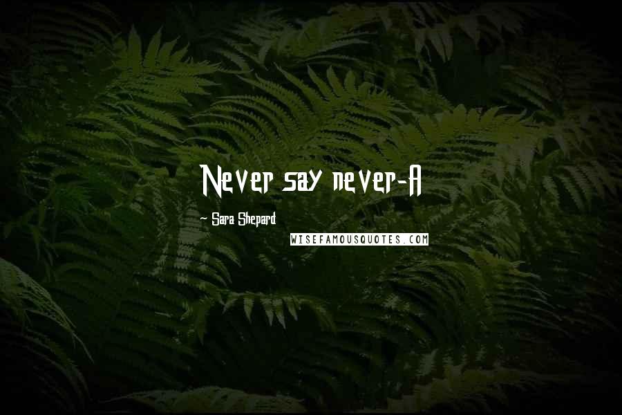 Sara Shepard Quotes: Never say never-A