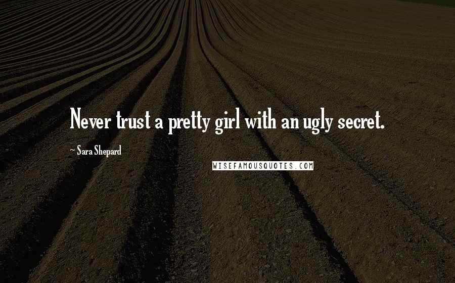 Sara Shepard Quotes: Never trust a pretty girl with an ugly secret.