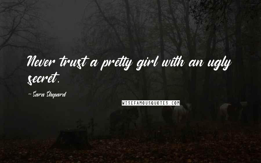 Sara Shepard Quotes: Never trust a pretty girl with an ugly secret.