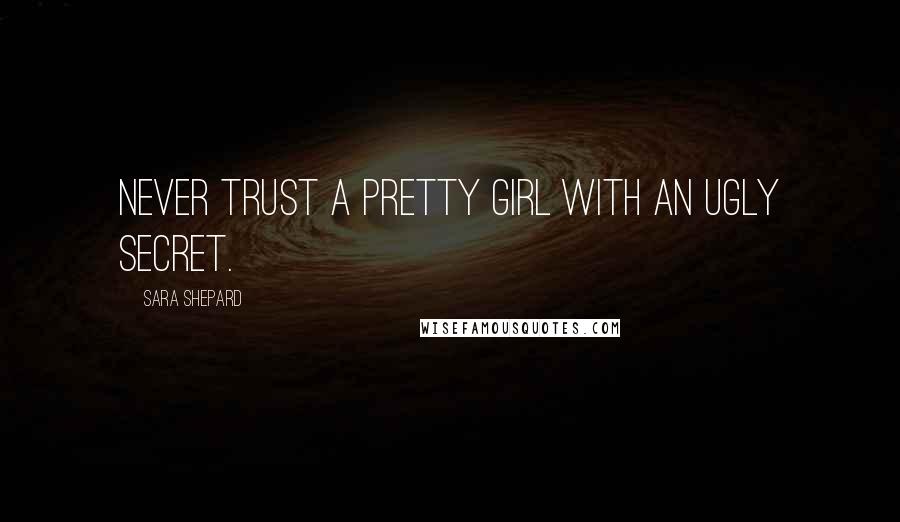 Sara Shepard Quotes: Never trust a pretty girl with an ugly secret.