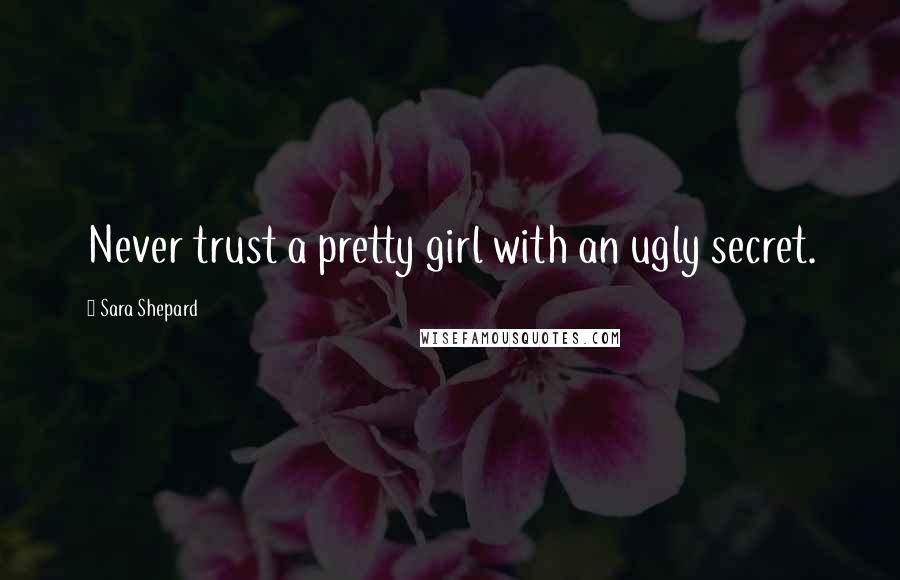 Sara Shepard Quotes: Never trust a pretty girl with an ugly secret.