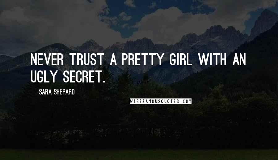 Sara Shepard Quotes: Never trust a pretty girl with an ugly secret.
