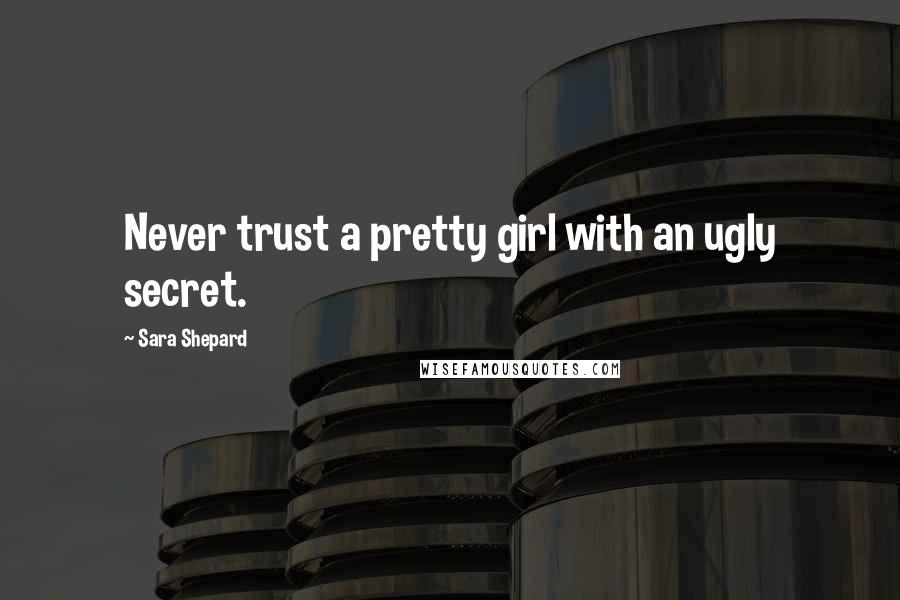 Sara Shepard Quotes: Never trust a pretty girl with an ugly secret.