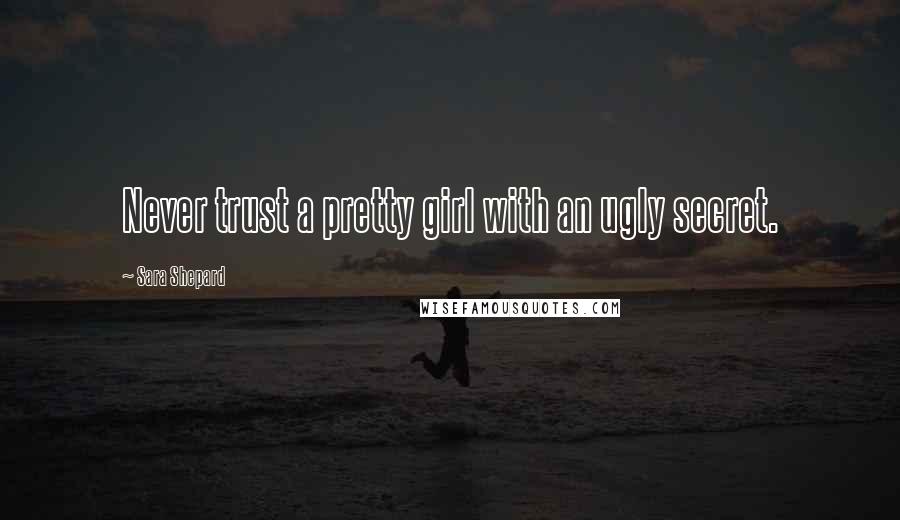 Sara Shepard Quotes: Never trust a pretty girl with an ugly secret.