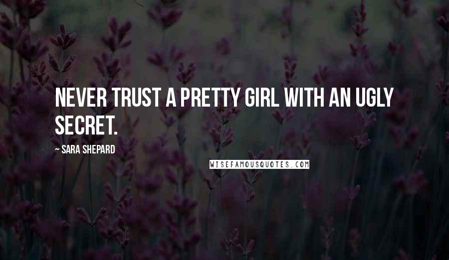 Sara Shepard Quotes: Never trust a pretty girl with an ugly secret.