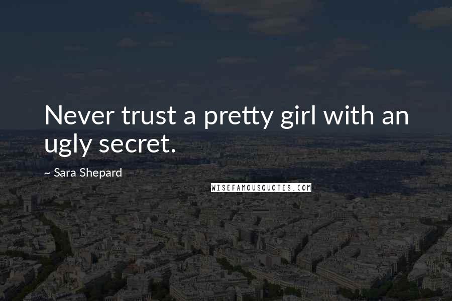 Sara Shepard Quotes: Never trust a pretty girl with an ugly secret.