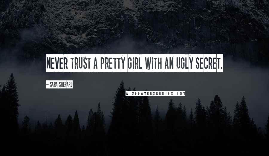 Sara Shepard Quotes: Never trust a pretty girl with an ugly secret.