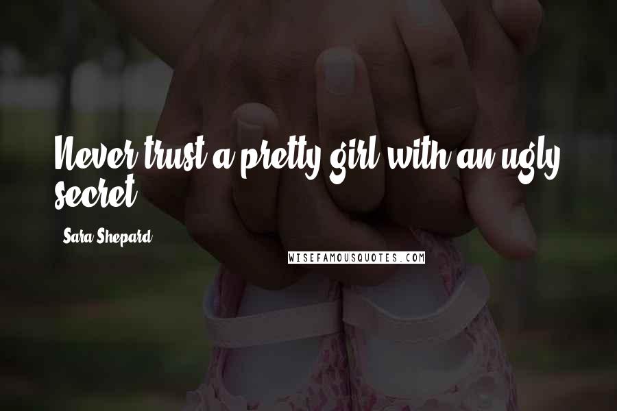 Sara Shepard Quotes: Never trust a pretty girl with an ugly secret.