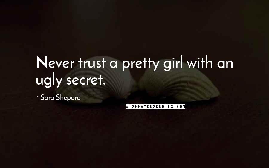 Sara Shepard Quotes: Never trust a pretty girl with an ugly secret.