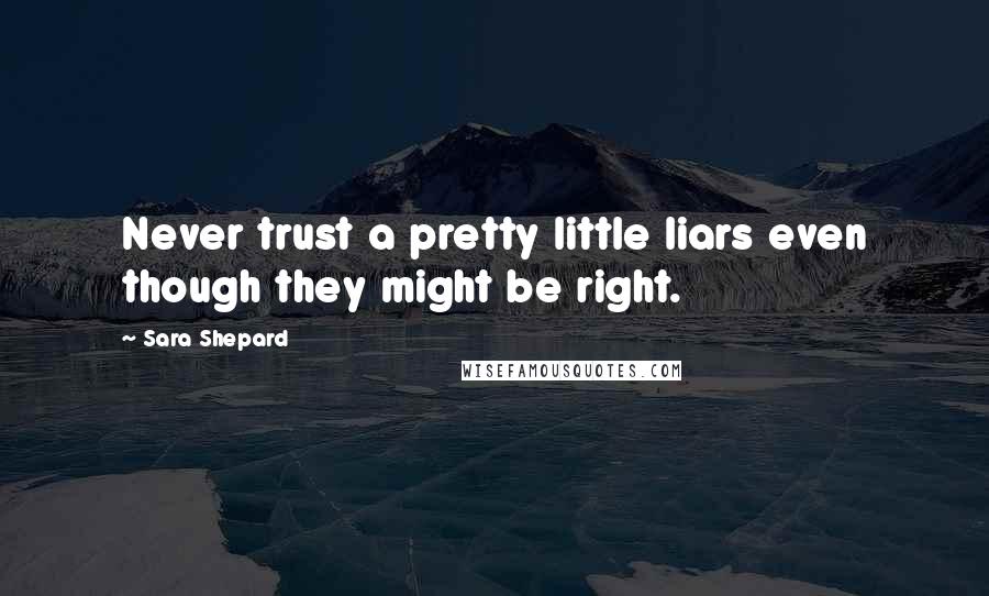 Sara Shepard Quotes: Never trust a pretty little liars even though they might be right.