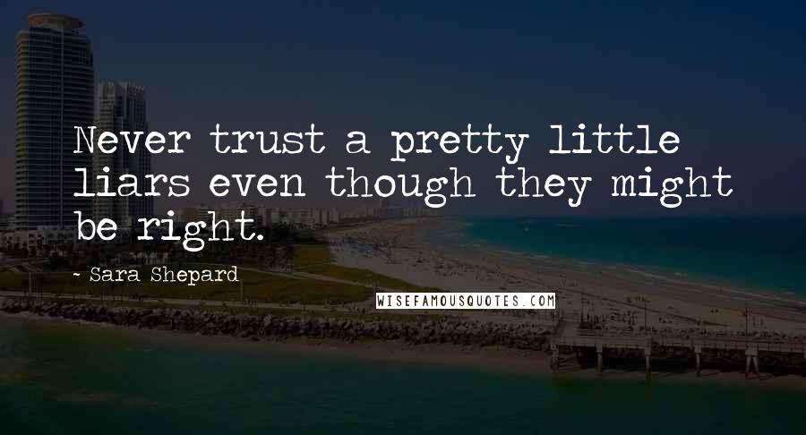 Sara Shepard Quotes: Never trust a pretty little liars even though they might be right.