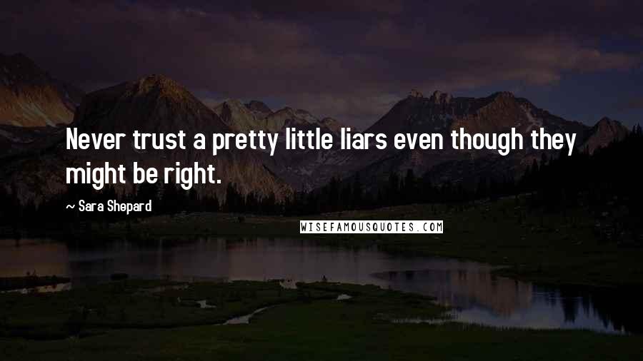 Sara Shepard Quotes: Never trust a pretty little liars even though they might be right.