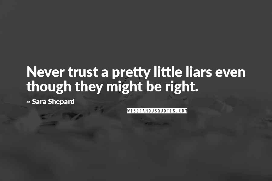 Sara Shepard Quotes: Never trust a pretty little liars even though they might be right.