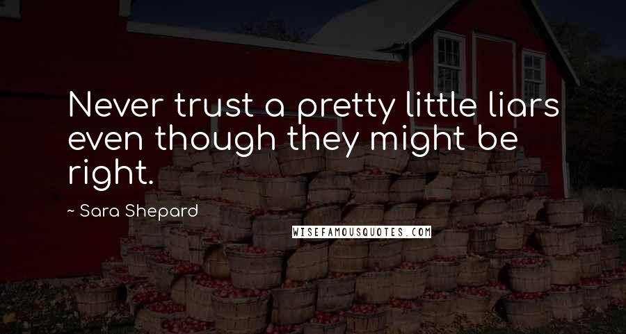 Sara Shepard Quotes: Never trust a pretty little liars even though they might be right.