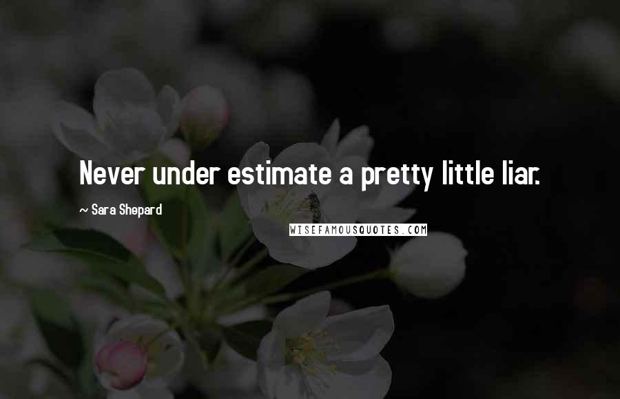 Sara Shepard Quotes: Never under estimate a pretty little liar.