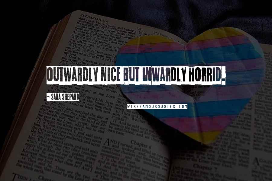 Sara Shepard Quotes: outwardly nice but inwardly horrid.