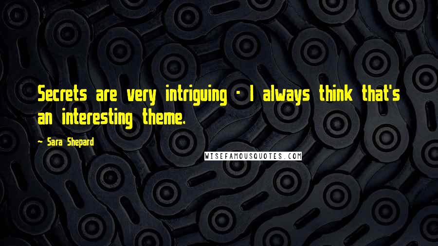 Sara Shepard Quotes: Secrets are very intriguing - I always think that's an interesting theme.