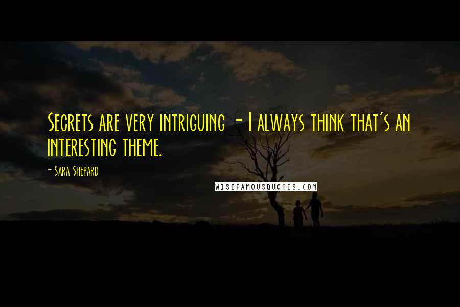 Sara Shepard Quotes: Secrets are very intriguing - I always think that's an interesting theme.