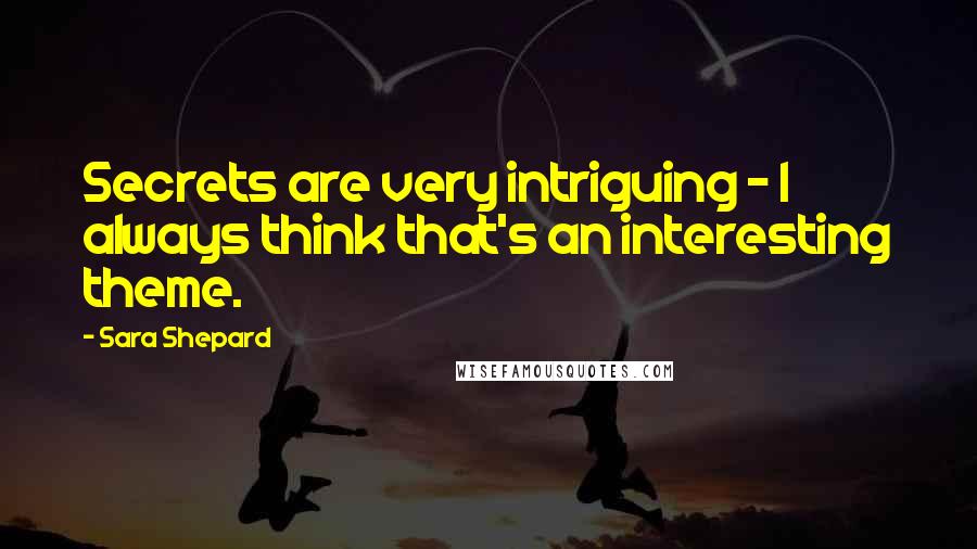 Sara Shepard Quotes: Secrets are very intriguing - I always think that's an interesting theme.