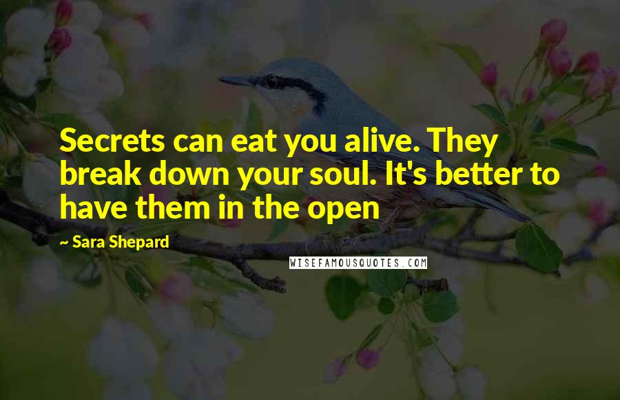 Sara Shepard Quotes: Secrets can eat you alive. They break down your soul. It's better to have them in the open