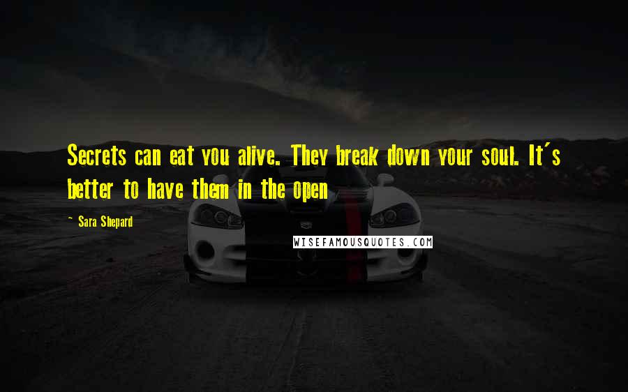 Sara Shepard Quotes: Secrets can eat you alive. They break down your soul. It's better to have them in the open