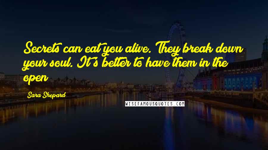 Sara Shepard Quotes: Secrets can eat you alive. They break down your soul. It's better to have them in the open