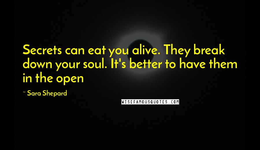 Sara Shepard Quotes: Secrets can eat you alive. They break down your soul. It's better to have them in the open