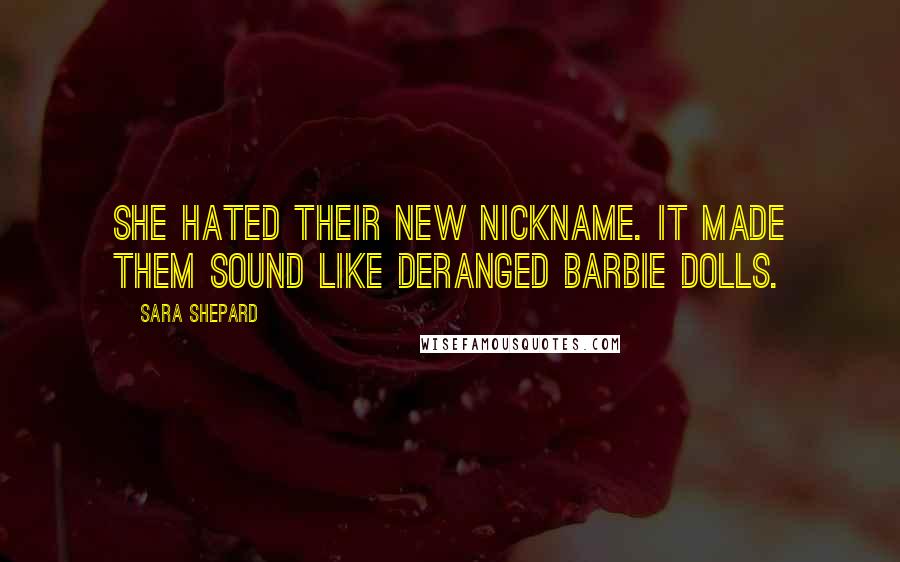 Sara Shepard Quotes: She hated their new nickname. It made them sound like deranged Barbie dolls.