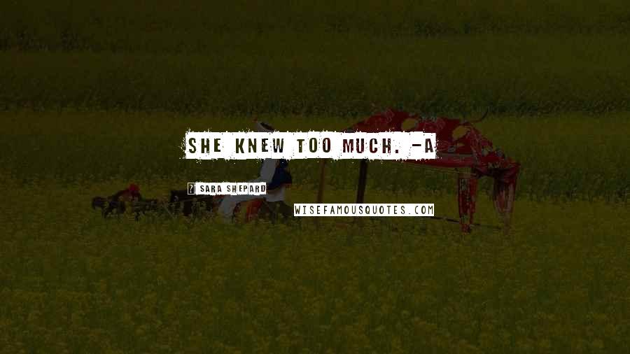 Sara Shepard Quotes: She knew too much. -A