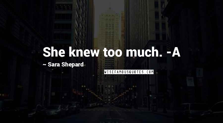 Sara Shepard Quotes: She knew too much. -A