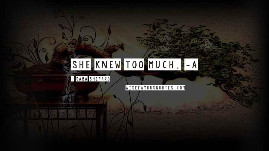 Sara Shepard Quotes: She knew too much. -A