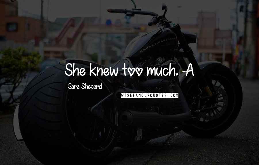 Sara Shepard Quotes: She knew too much. -A