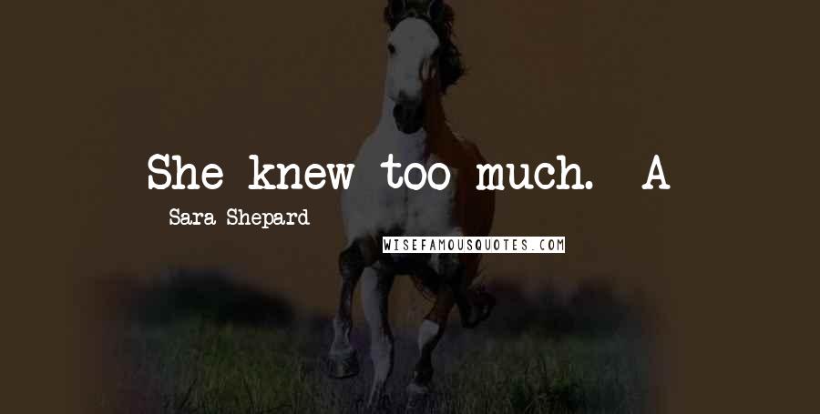 Sara Shepard Quotes: She knew too much. -A