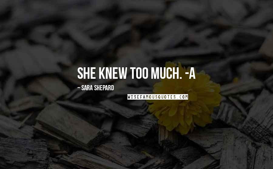 Sara Shepard Quotes: She knew too much. -A