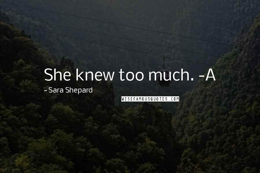 Sara Shepard Quotes: She knew too much. -A