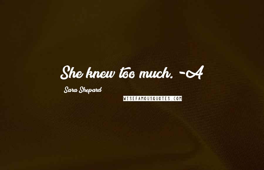 Sara Shepard Quotes: She knew too much. -A