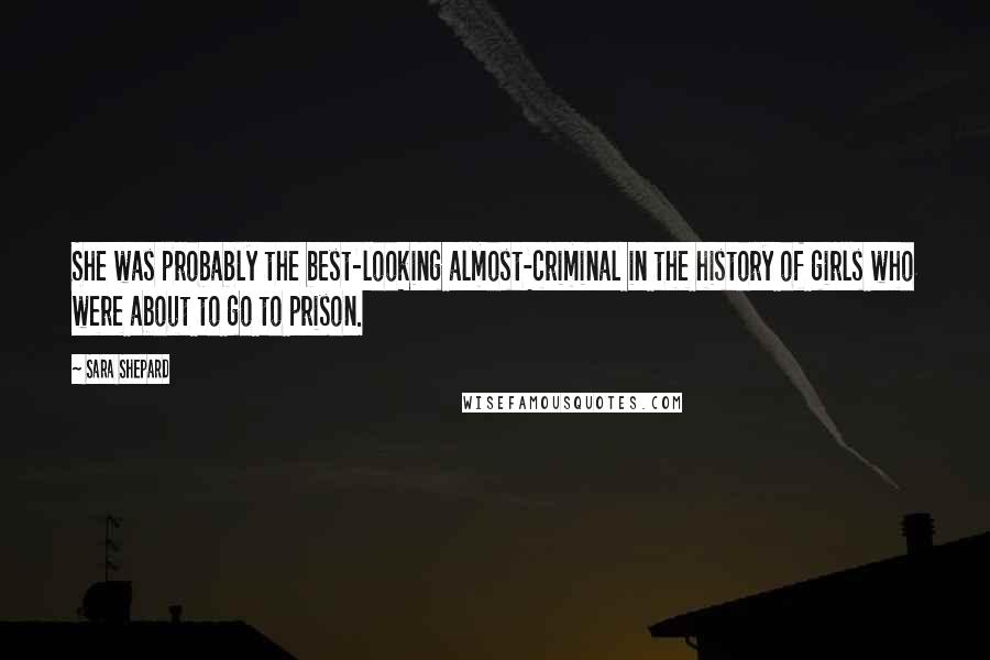Sara Shepard Quotes: She was probably the best-looking almost-criminal in the history of girls who were about to go to prison.