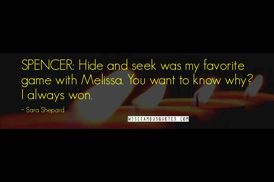 Sara Shepard Quotes: SPENCER: Hide and seek was my favorite game with Melissa. You want to know why? I always won.