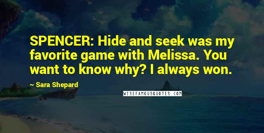 Sara Shepard Quotes: SPENCER: Hide and seek was my favorite game with Melissa. You want to know why? I always won.