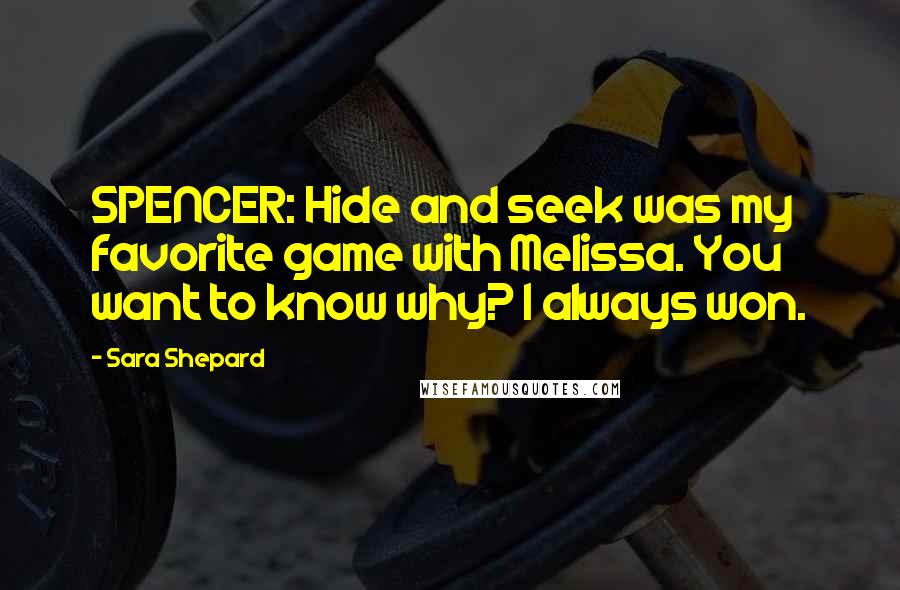 Sara Shepard Quotes: SPENCER: Hide and seek was my favorite game with Melissa. You want to know why? I always won.