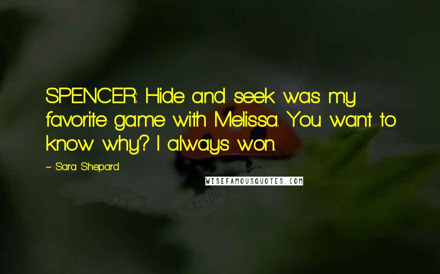 Sara Shepard Quotes: SPENCER: Hide and seek was my favorite game with Melissa. You want to know why? I always won.