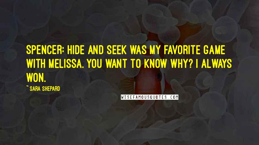 Sara Shepard Quotes: SPENCER: Hide and seek was my favorite game with Melissa. You want to know why? I always won.