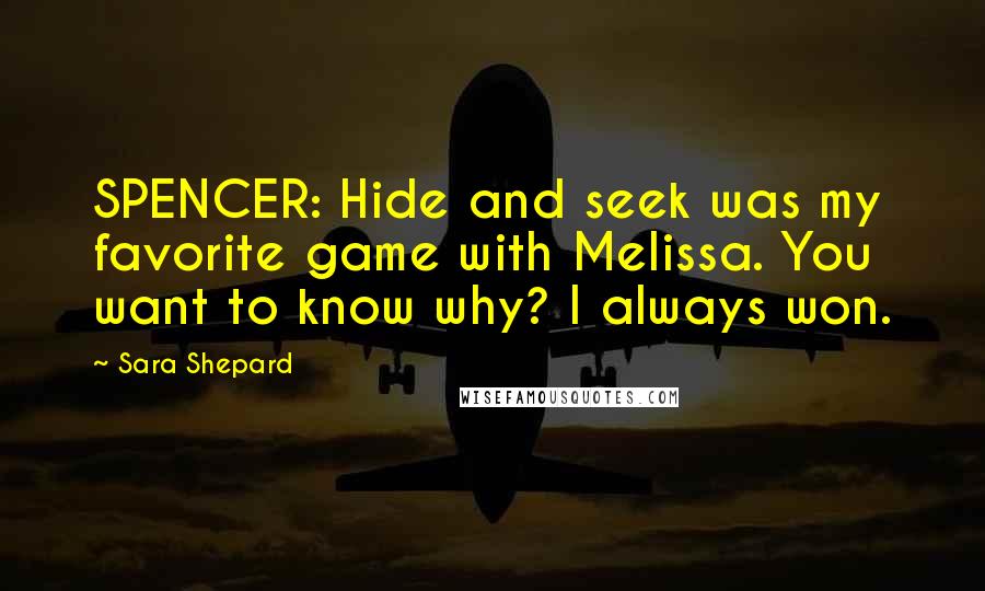 Sara Shepard Quotes: SPENCER: Hide and seek was my favorite game with Melissa. You want to know why? I always won.