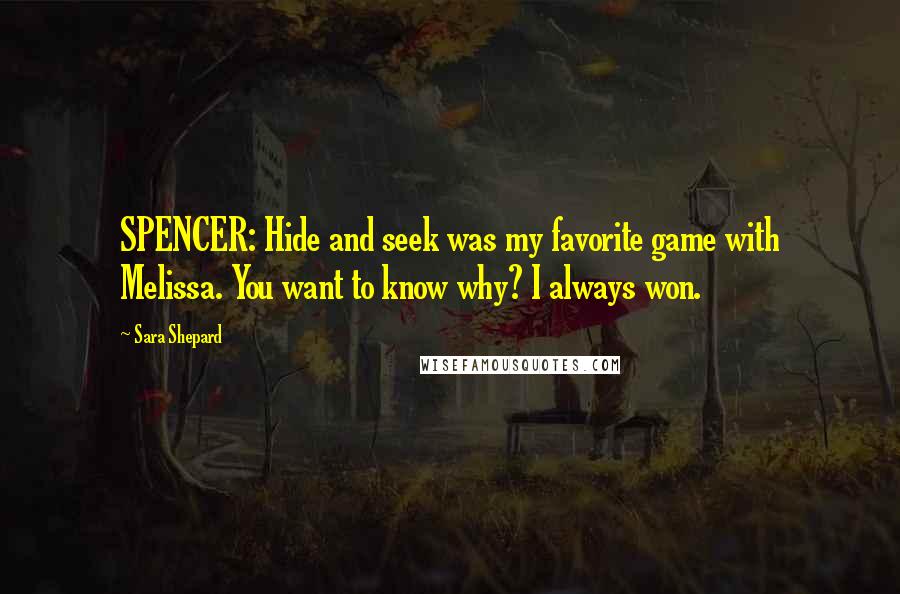 Sara Shepard Quotes: SPENCER: Hide and seek was my favorite game with Melissa. You want to know why? I always won.