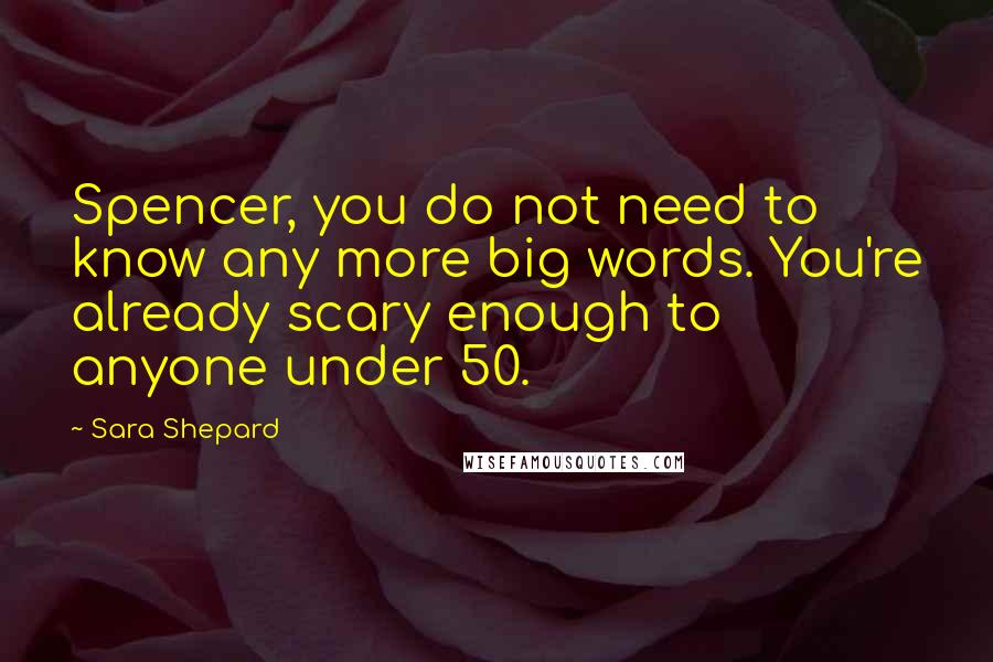 Sara Shepard Quotes: Spencer, you do not need to know any more big words. You're already scary enough to anyone under 50.