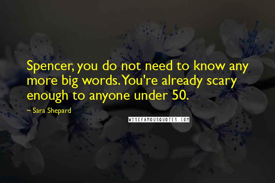 Sara Shepard Quotes: Spencer, you do not need to know any more big words. You're already scary enough to anyone under 50.