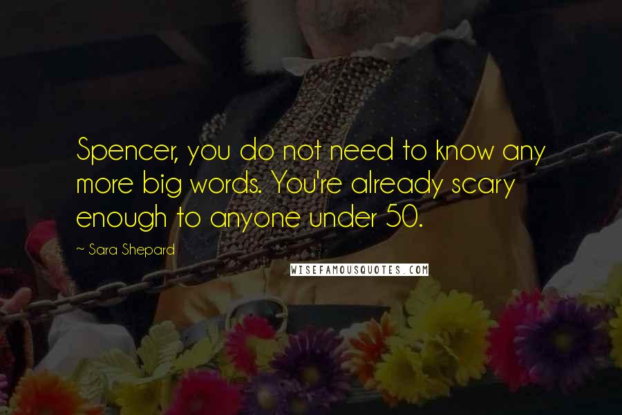 Sara Shepard Quotes: Spencer, you do not need to know any more big words. You're already scary enough to anyone under 50.