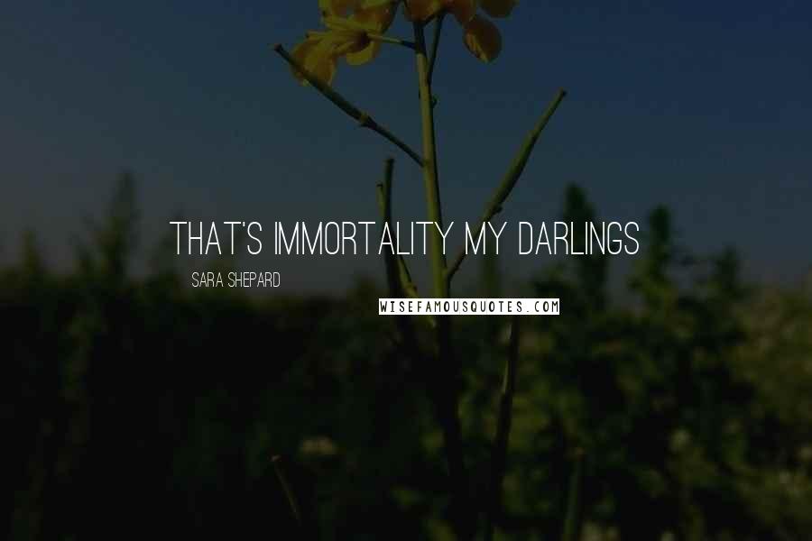 Sara Shepard Quotes: That's immortality my darlings