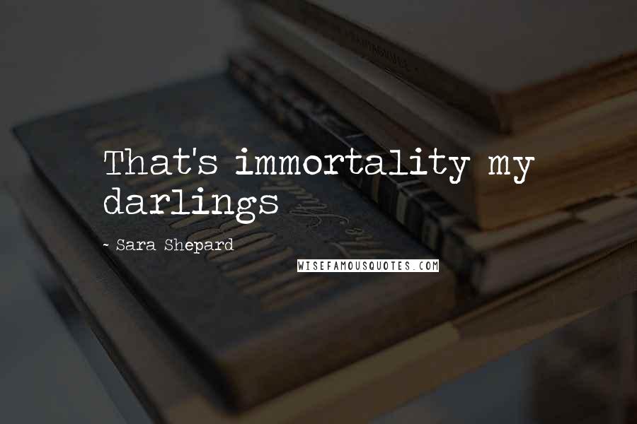 Sara Shepard Quotes: That's immortality my darlings